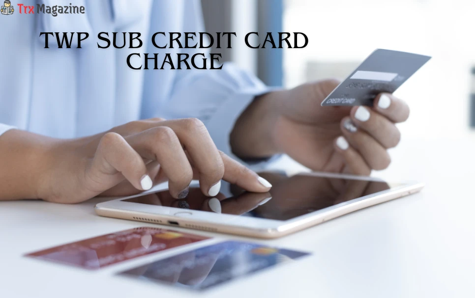 Twp Sub Credit Card Charge: What It Means for Your Account Explained